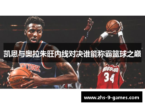 凯恩与奥拉朱旺内线对决谁能称霸篮球之巅