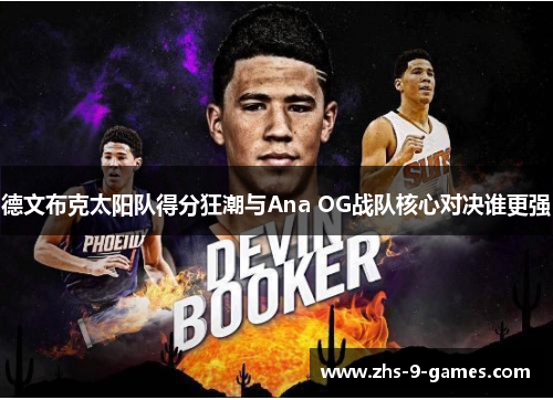 德文布克太阳队得分狂潮与Ana OG战队核心对决谁更强