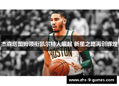 杰森塔图姆领衔凯尔特人崛起 新星之路再创辉煌